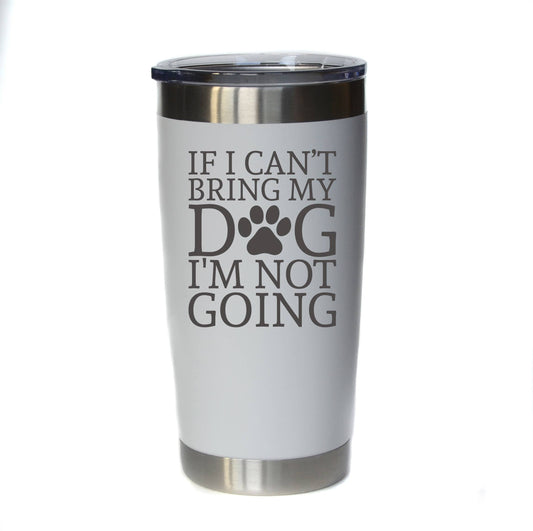 If I Can't Bring My Dog I'm Not Going Tumbler (20oz.)